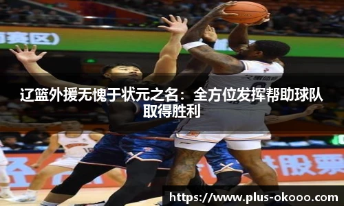辽篮外援无愧于状元之名：全方位发挥帮助球队取得胜利