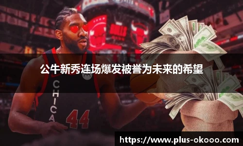 公牛新秀连场爆发被誉为未来的希望