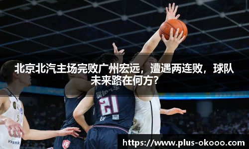 北京北汽主场完败广州宏远，遭遇两连败，球队未来路在何方？