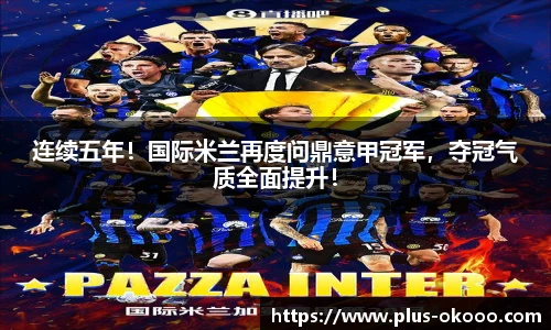 连续五年！国际米兰再度问鼎意甲冠军，夺冠气质全面提升！