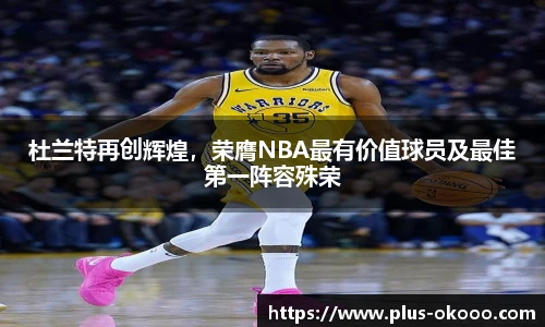 杜兰特再创辉煌，荣膺NBA最有价值球员及最佳第一阵容殊荣