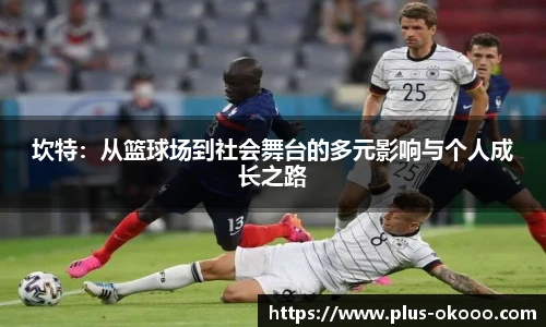 坎特：从篮球场到社会舞台的多元影响与个人成长之路