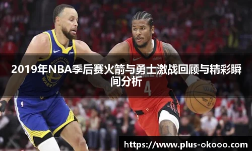 2019年NBA季后赛火箭与勇士激战回顾与精彩瞬间分析