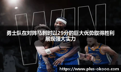 勇士队在对阵马刺时以29分的巨大优势取得胜利展现强大实力