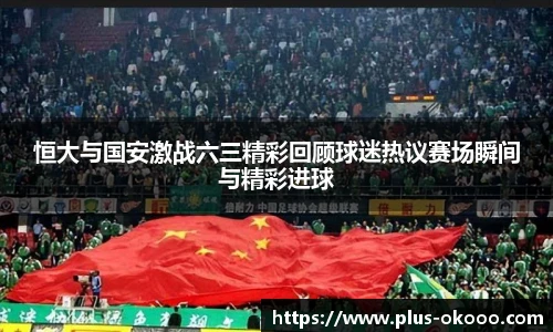 恒大与国安激战六三精彩回顾球迷热议赛场瞬间与精彩进球