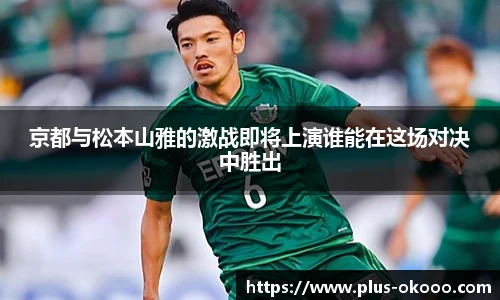京都与松本山雅的激战即将上演谁能在这场对决中胜出