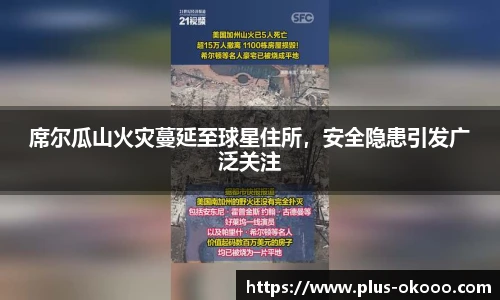 席尔瓜山火灾蔓延至球星住所，安全隐患引发广泛关注