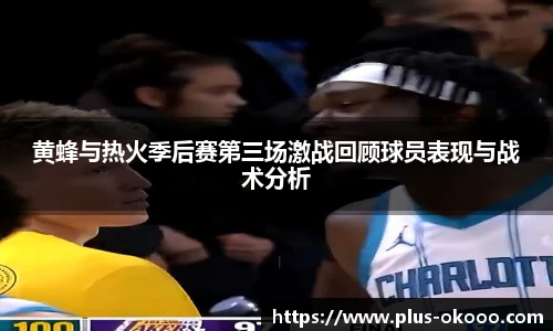 黄蜂与热火季后赛第三场激战回顾球员表现与战术分析
