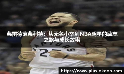 弗雷德范弗利特：从无名小卒到NBA明星的励志之路与成长故事