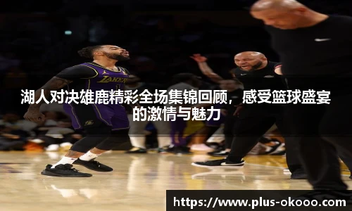 湖人对决雄鹿精彩全场集锦回顾，感受篮球盛宴的激情与魅力