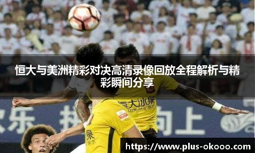 恒大与美洲精彩对决高清录像回放全程解析与精彩瞬间分享