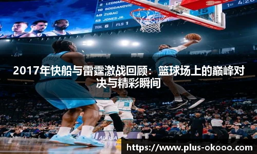 2017年快船与雷霆激战回顾：篮球场上的巅峰对决与精彩瞬间