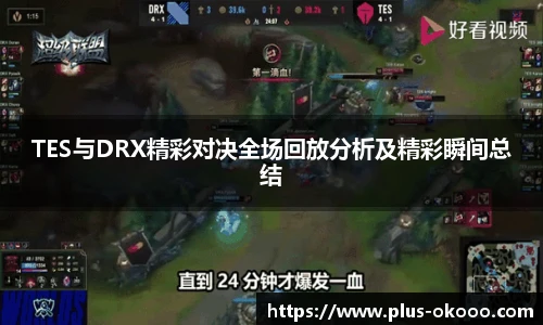 TES与DRX精彩对决全场回放分析及精彩瞬间总结