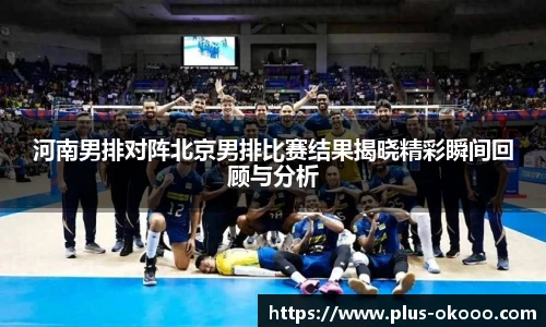 河南男排对阵北京男排比赛结果揭晓精彩瞬间回顾与分析