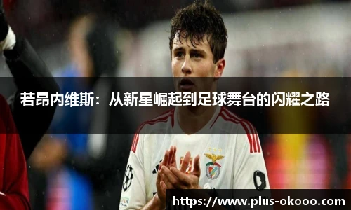 若昂内维斯：从新星崛起到足球舞台的闪耀之路