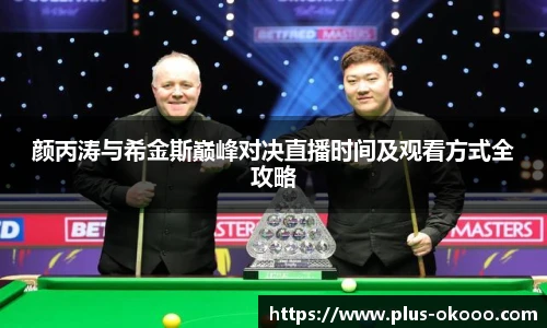 颜丙涛与希金斯巅峰对决直播时间及观看方式全攻略