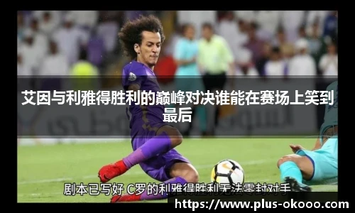 艾因与利雅得胜利的巅峰对决谁能在赛场上笑到最后